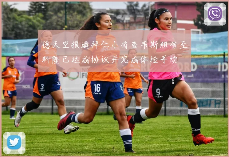 德天空报道拜仁小将查韦斯租借至科隆已达成协议并完成体检手续