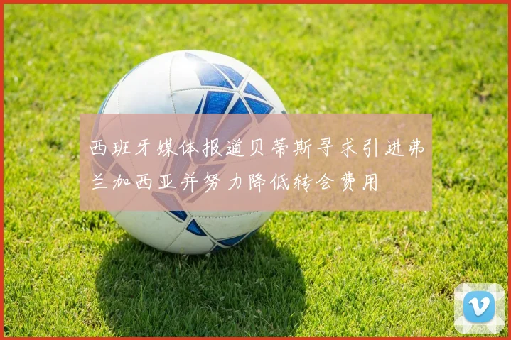 西班牙媒体报道贝蒂斯寻求引进弗兰加西亚并努力降低转会费用