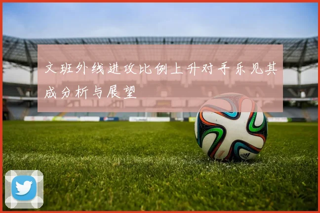 文班外线进攻比例上升对手乐见其成分析与展望
