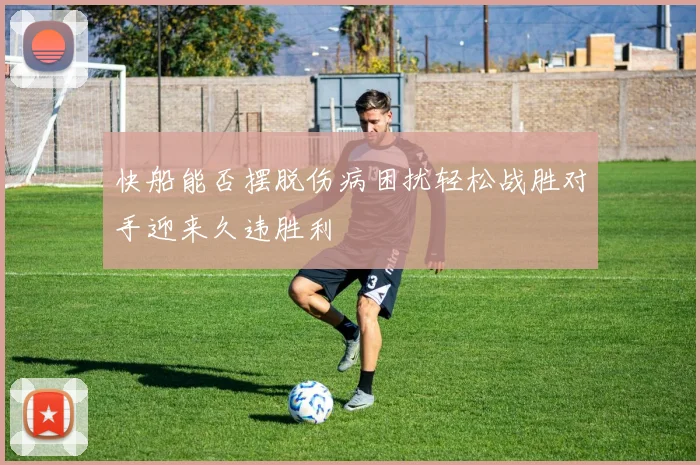 快船能否摆脱伤病困扰轻松战胜对手迎来久违胜利