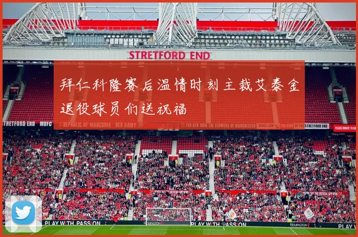 拜仁科隆赛后温情时刻主裁艾泰金退役球员们送祝福