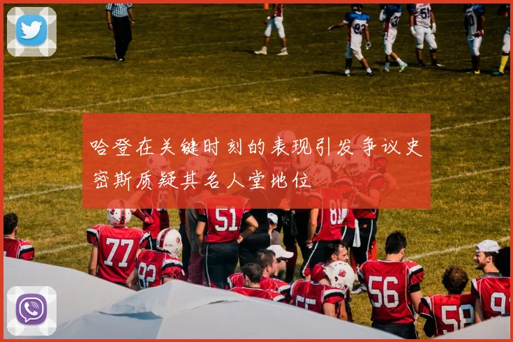 哈登在关键时刻的表现引发争议史密斯质疑其名人堂地位