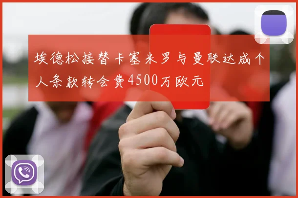 埃德松接替卡塞米罗与曼联达成个人条款转会费4500万欧元