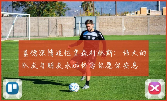 基德深情追忆贾森科林斯：伟大的队友与朋友永远怀念你愿你安息